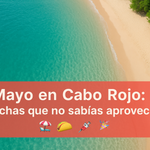 Mayo 2025 en Cabo Rojo: fechas, ideas y oportunidades para todos